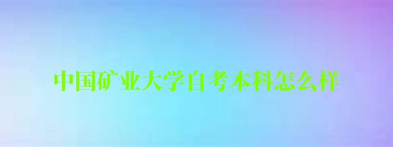 中國礦業(yè)大學(xué)自考本科怎么樣（中國礦業(yè)大學(xué)自考本科怎么樣?。? title=
