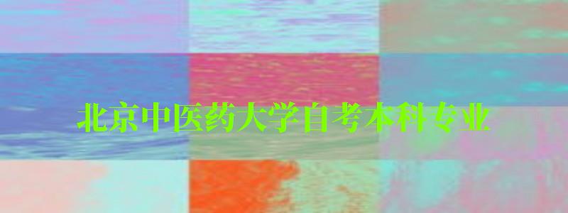 北京中醫藥大學自考本科專業(北京中醫藥大學自考本科專業有哪些) 北京中醫藥大學自考本科專業,北京中醫藥大學自考本科專業有哪些(圖1)