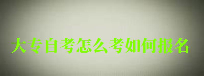 大專自考怎么考如何報(bào)名