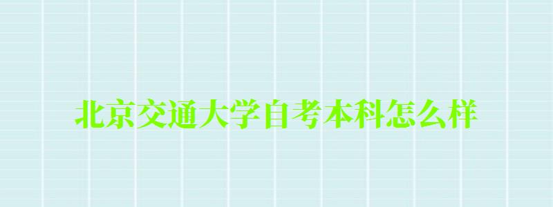北京交通大學(xué)自考本科怎么樣(北京交通大學(xué)自考本科怎么樣啊) 北京交通大學(xué)自考本科怎么樣,北京交通大學(xué)自考本科怎么樣啊(圖1)