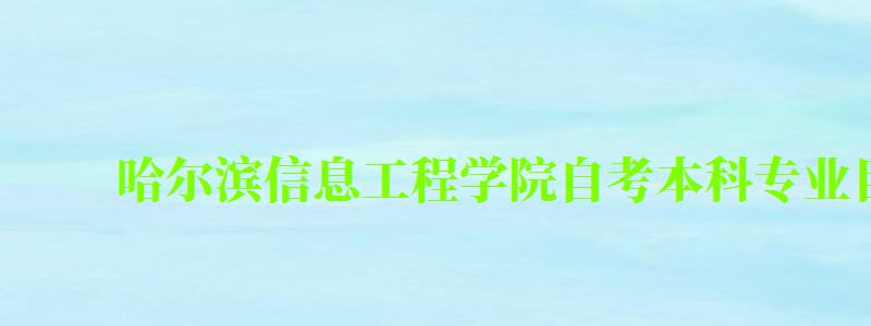 哈爾濱信息工程學(xué)院自考本科專業(yè)目錄一覽表 哈爾濱信息工程學(xué)院自考本科專業(yè)目錄一覽表 ,哈爾濱信息工程學(xué)院2024招生簡章(圖1)