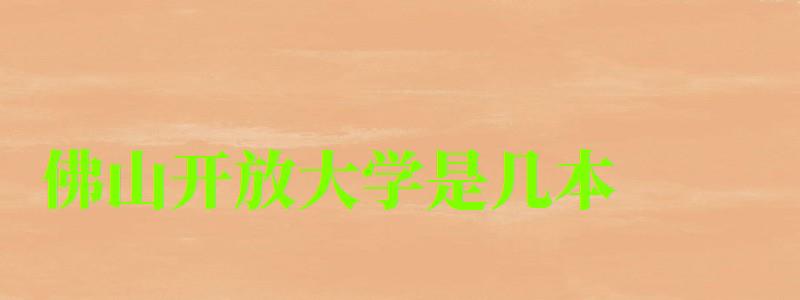 佛山開放大學(xué)是幾本