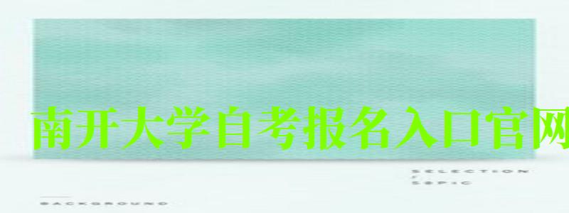 南開大學自考報名入口官網(wǎng)(南開大學自考報名入口官網(wǎng)網(wǎng)址)