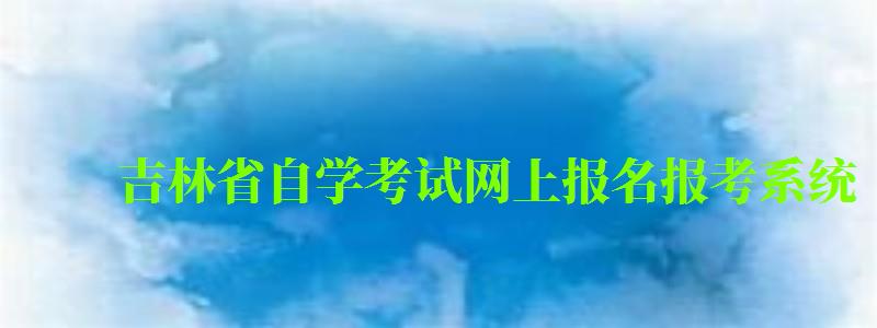吉林省自學考試網上報名報考系統(tǒng)