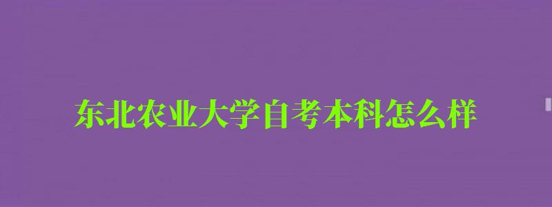 東北農(nóng)業(yè)大學(xué)自考本科怎么樣(東北農(nóng)業(yè)大學(xué)自考本科怎么樣啊) 東北農(nóng)業(yè)大學(xué)自考本科怎么樣,東北農(nóng)業(yè)大學(xué)自考本科怎么樣啊(圖1)