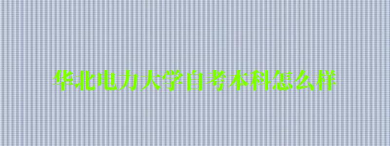 華北電力大學自考本科怎么樣(華北電力大學自考本科怎么樣啊) 華北電力大學自考本科怎么樣,華北電力大學自考本科怎么樣啊(圖1)