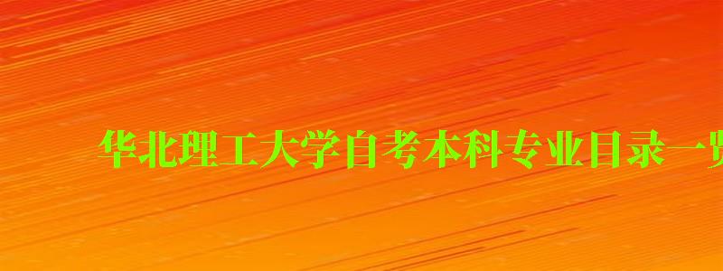 華北理工大學(xué)自考本科專(zhuān)業(yè)目錄一覽表