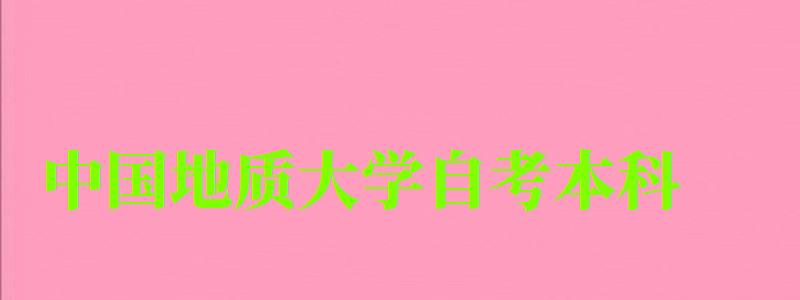 中國地質大學自考本科（中國地質大學自考本科官網）