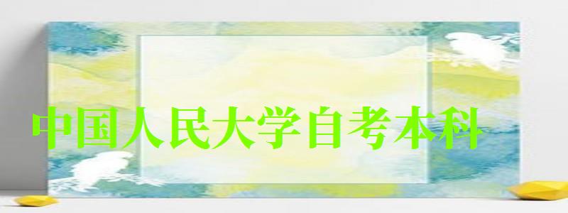 中國人民大學自考本科(中國人民大學自考本科官方網站) 中國人民大學自考本科,中國人民大學自考本科官方網站(圖1)