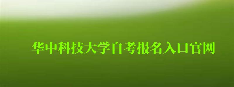 華中科技大學自考報名入口官網(華中科技大學自考報名入口官網網址) 華中科技大學自考報名入口官網,華中科技大學自考報名入口官網網址(圖1)
