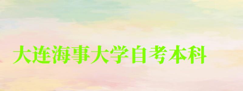 大連海事大學(xué)自考本科(大連海事大學(xué)自考本科專業(yè)) 大連海事大學(xué)自考本科,大連海事大學(xué)自考本科專業(yè)(圖1)