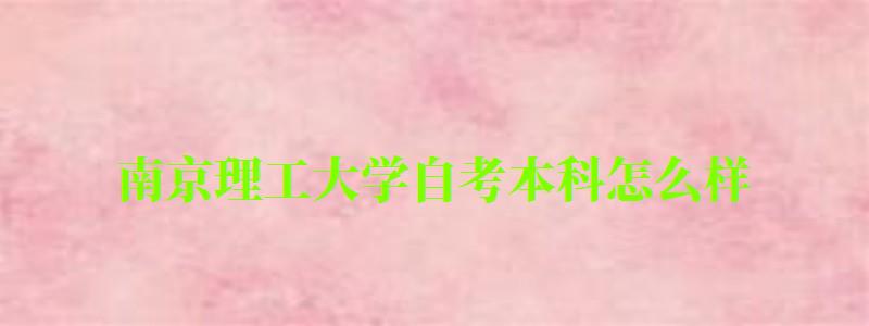 南京理工大學(xué)自考本科怎么樣(南京理工大學(xué)自考本科怎么樣)