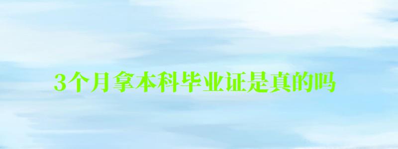 3個月拿本科畢業證是真的嗎
