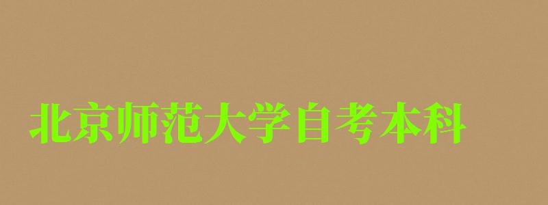 北京師范大學(xué)自考本科(北京師范大學(xué)自考本科專業(yè)有哪些) 北京師范大學(xué)自考本科,北京師范大學(xué)自考本科專業(yè)有哪些(圖1)