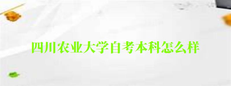 四川農業大學自考本科怎么樣(四川農業大學自考本科怎么樣啊) 四川農業大學自考本科怎么樣,四川農業大學自考本科怎么樣啊(圖1)