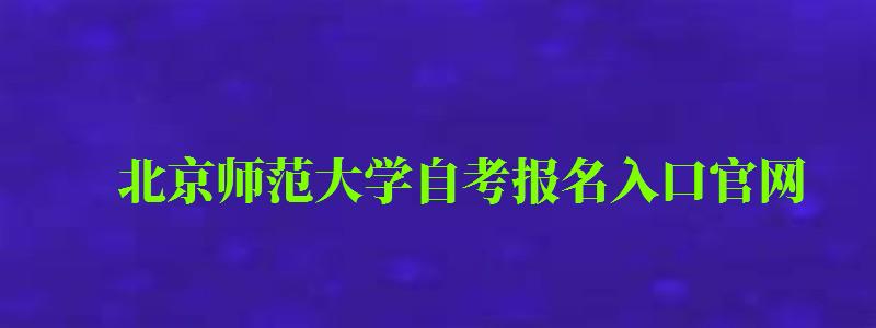 北京師范大學自考報名入口官網(wǎng)（北京師范大學自考報名入口官網(wǎng)網(wǎng)址）