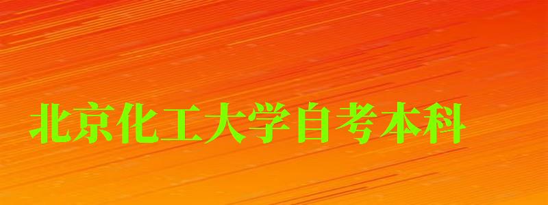 北京化工大學(xué)自考本科（北京化工大學(xué)自考本科專業(yè)）