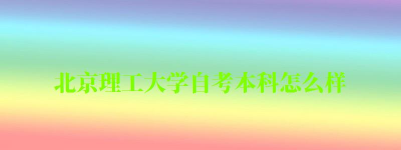 北京理工大學自考本科怎么樣(北京理工大學自考本科怎么樣啊) 北京理工大學自考本科怎么樣,北京理工大學自考本科怎么樣啊(圖1)