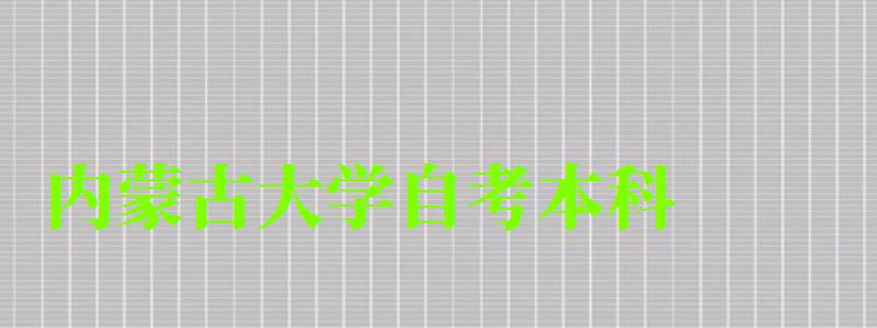 內(nèi)蒙古大學(xué)自考本科（內(nèi)蒙古大學(xué)自考本科專業(yè)）