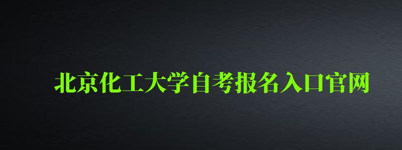 北京化工大學自考報名入口官網（北京化工大學自考報名入口官網網址）
