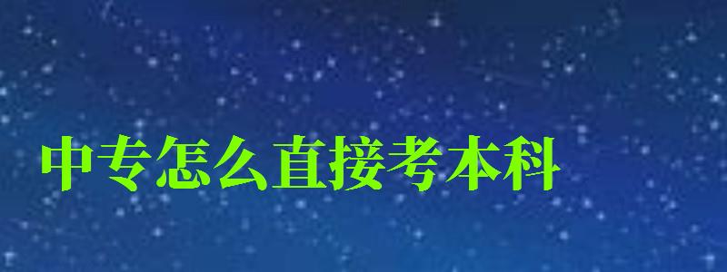 中專怎么直接考本科 中專怎么直接考本科 最快要幾年,中專怎么直接考本科 最快要幾年畢業(圖1)