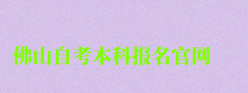 佛山自考本科報名官網(wǎng)