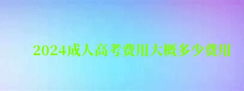 2024成人高考費用大概多少費用