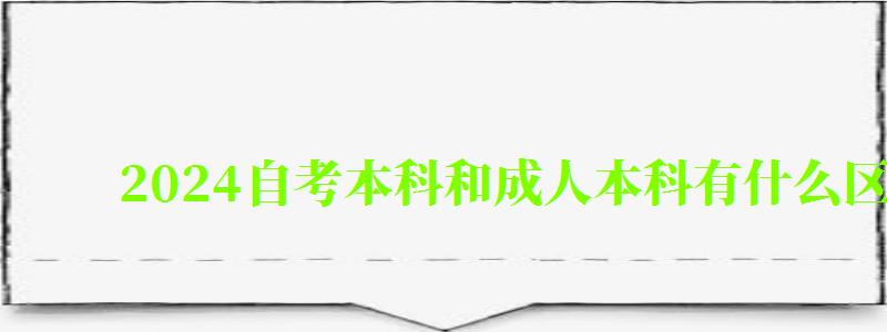 2024自考本科和成人本科有什么區(qū)別