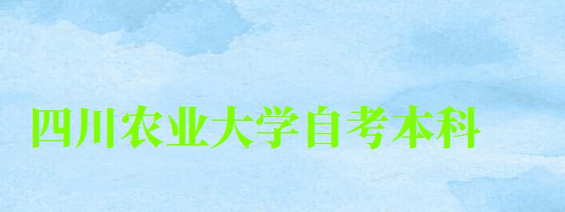 四川農(nóng)業(yè)大學(xué)自考本科(四川農(nóng)業(yè)大學(xué)自考本科官網(wǎng))