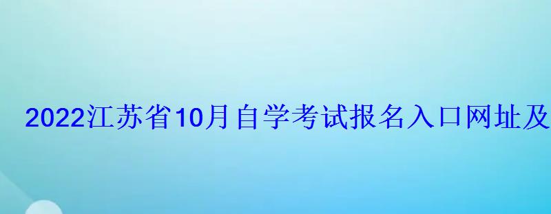 2022江蘇省10月自學考試報名入口網址及時間 2022江蘇省10月自學考試報名入口網址及時間