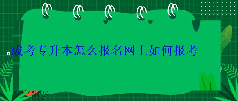 成考專升本怎么報名網(wǎng)上如何報考