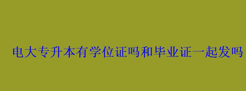 電大專升本有學位證嗎和畢業證一起發嗎