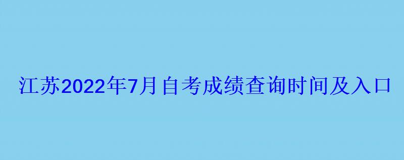 江蘇2022年7月自考成績查詢時間及入口 江蘇2022年7月自考成績查詢時間及入口