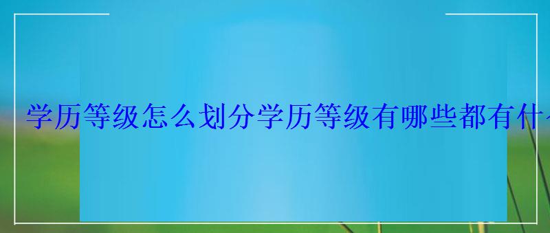 學(xué)歷等級(jí)怎么劃分，學(xué)歷等級(jí)有哪些都有什么用途呢