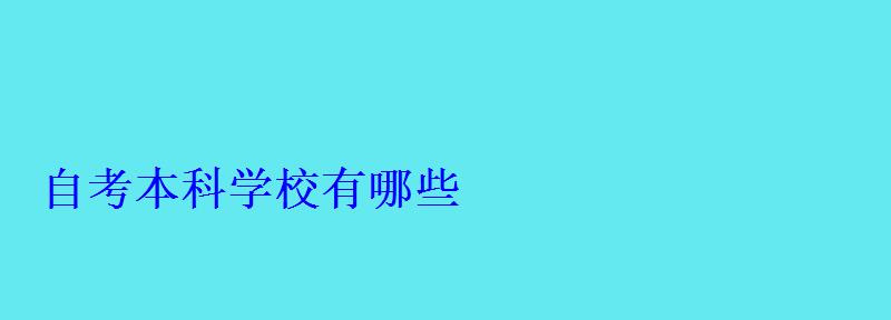 自考本科學(xué)校有哪些 自考本科學(xué)校有哪些