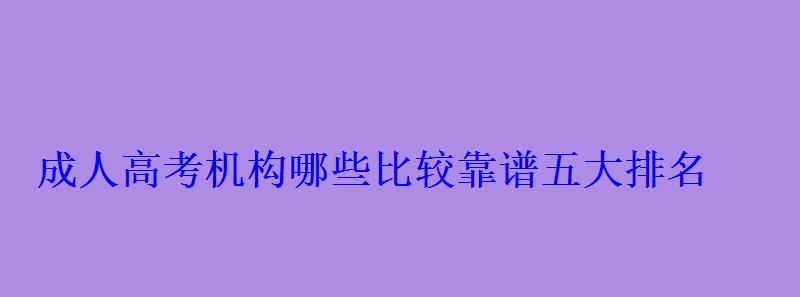成人高考機構哪些比較靠譜五大排名 成人高考機構哪些比較靠譜五大排名