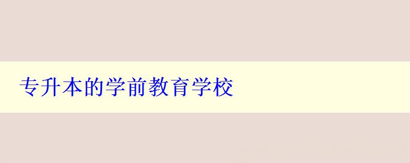 專升本的學前教育學校 專升本的學前教育學校