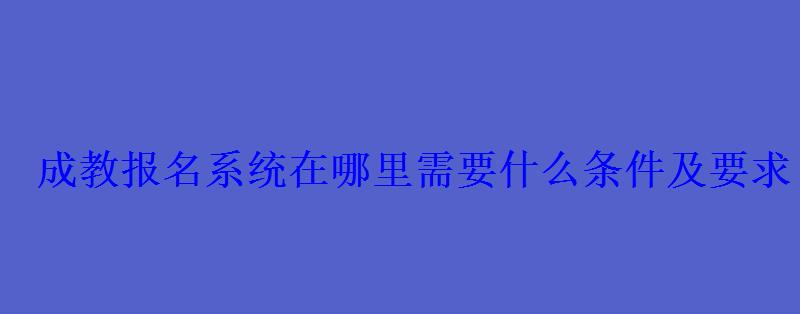 成教報(bào)名系統(tǒng)在哪里需要什么條件及要求 成教報(bào)名系統(tǒng)在哪里需要什么條件及要求