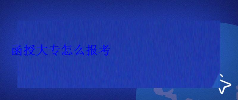 函授大專怎么報考 函授大專怎么報考
