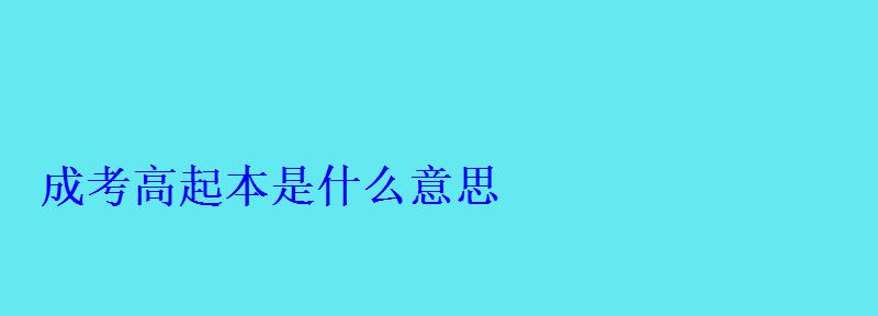 成考高起本是什么意思 成考高起本是什么意思