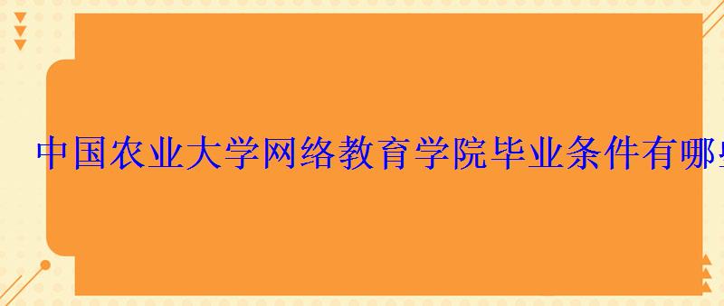 中國農業大學網絡教育學院畢業條件有哪些 中國農業大學網絡教育學院畢業條件有哪些
