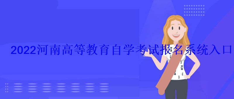 2022河南高等教育自學考試報名系統入口 2022河南高等教育自學考試報名系統入口