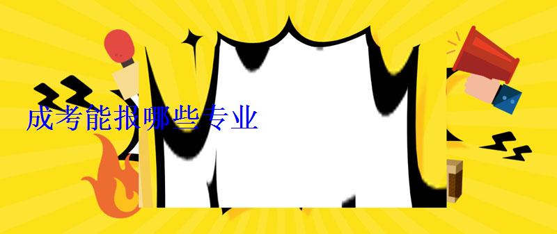 成考能報哪些專業 成考能報哪些專業