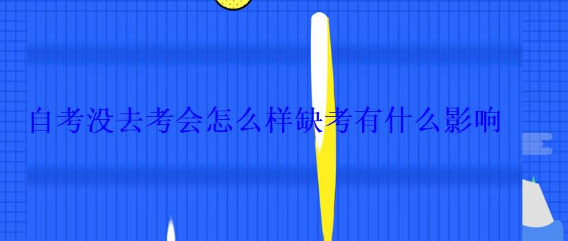 自考沒去考會(huì)怎么樣缺考有什么影響