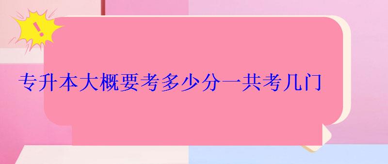 專升本大概要考多少分一共考幾門