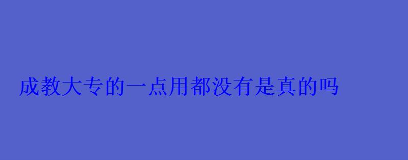 成教大專的一點(diǎn)用都沒有是真的嗎 成教大專的一點(diǎn)用都沒有是真的嗎