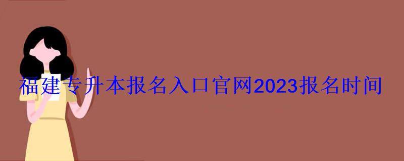 福建專升本報(bào)名入口官網(wǎng)2023報(bào)名時(shí)間