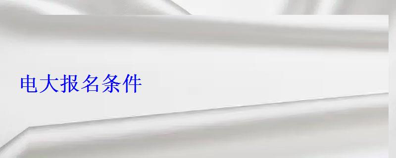 電大報(bào)名條件 電大報(bào)名條件