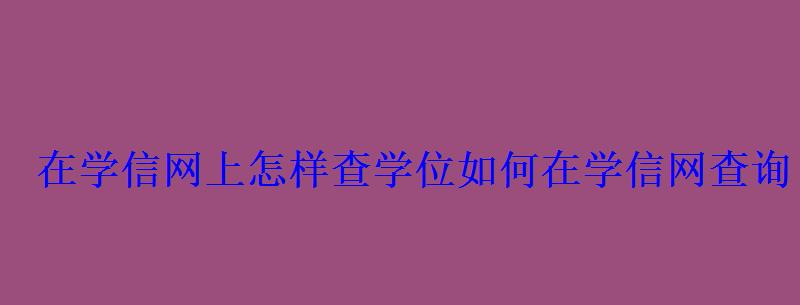 在學(xué)信網(wǎng)上怎樣查學(xué)位，如何在學(xué)信網(wǎng)查詢自己的學(xué)位信息