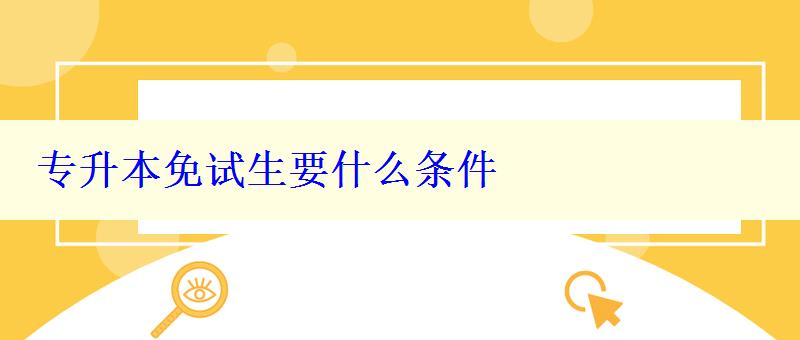 專升本免試生要什么條件 專升本免試生要什么條件